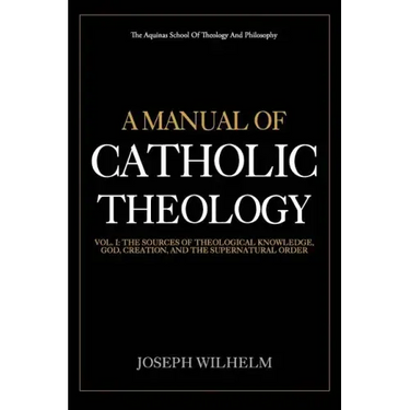 A Manual Of Catholic Theology: The Sources of Theological Knowledge, God, And The Supernatural Order