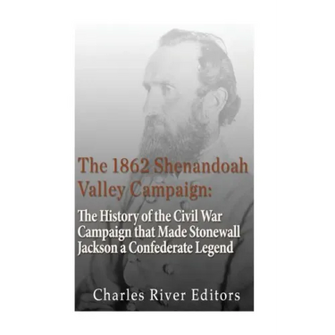 The 1862 Shenandoah Valley Campaign: The History of the Civil War Campaign that Made Stonewall Jackson a Confederate Legend