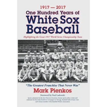 1917-2017-One Hundred Years of White Sox Baseball: Highlighting the Great 1917 World Series Championship Team