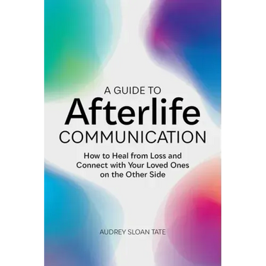 A Guide to Afterlife Communication: How to Heal from Loss and Connect with Your Loved Ones on the Other Side