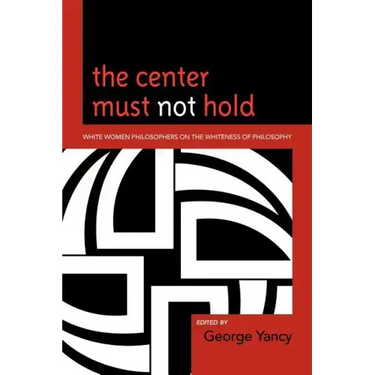 The Center Must Not Hold: White Women Philosophers on the Whiteness of Philosophy