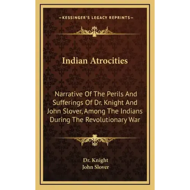 Indian Atrocities: Narrative of the Perils and Sufferings of Dr. Knight and John Slover, Among the Indians During the Revolutionary War
