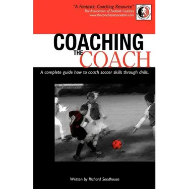 Coaching the Coach - A Complete Guide How to Coach Soccer Skills Through Drills