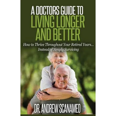 A Doctor's Guide to Living Longer & Better: How to Thrive Throughout Your Retired Years... Instead of Simply Surviving