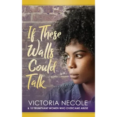 If These Walls Could Talk: Stories from Women Who Overcame Abuse
