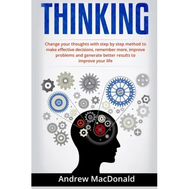 Thinking: : Change Your Thoughts with Step by Step Method to Make Effective Decisions, Remember More, Improve Problems and Generate Better Results