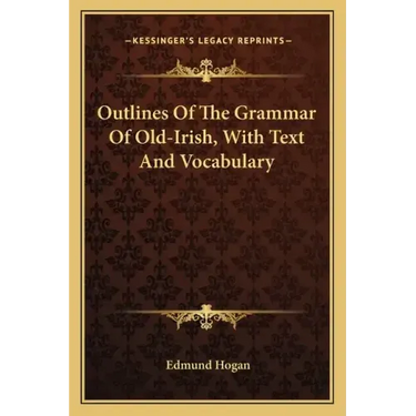 Outlines of the Grammar of Old-Irish, with Text and Vocabulary
