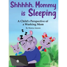 Shhhhh, Mommy is Sleeping: A Child's Perspective of a Working Mom