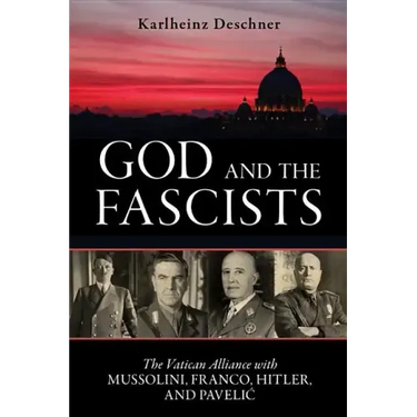 God and the Fascists: The Vatican Alliance with Mussolini, Franco, Hitler, and Pavelic