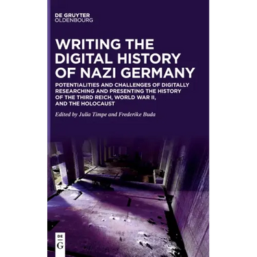 Writing the Digital History of Nazi Germany: Potentialities and Challenges of Digitally Researching and Presenting the History of the Third Reich, Wor
