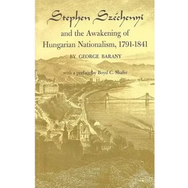Stephen Széchenyi and the Awakening of Hungarian Nationalism, 1791-1841