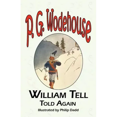 William Tell Told Again - From the Manor Wodehouse Collection, a Selection from the Early Works of P. G. Wodehouse