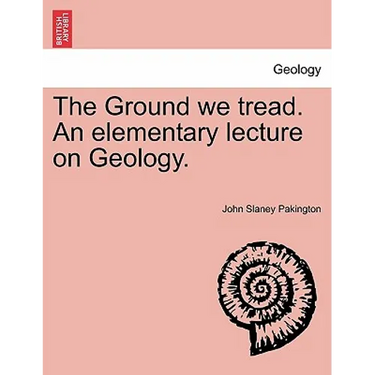 The Ground We Tread. an Elementary Lecture on Geology.