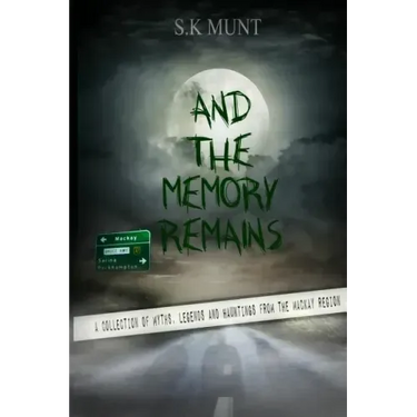 And The Memory Remains: A Collection of Myths, Legends and Haunting stories from the Mackay Region