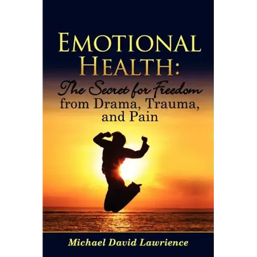 Emotional Health: The Secret for Freedom from Drama, Trauma, and Pain