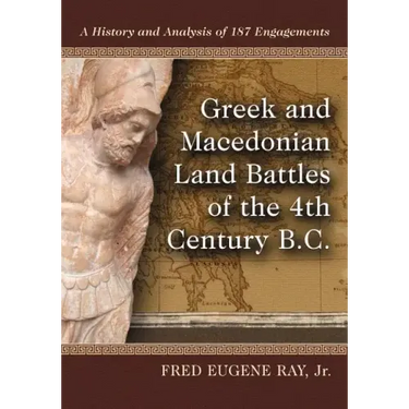 Greek and Macedonian Land Battles of the 4th Century B.C.: A History and Analysis of 187 Engagements
