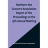 Northern Nut Growers Association Report of the Proceedings at the 13th Annual Meeting; Rochester, N.Y. September, 7, 8 and 9, 1922