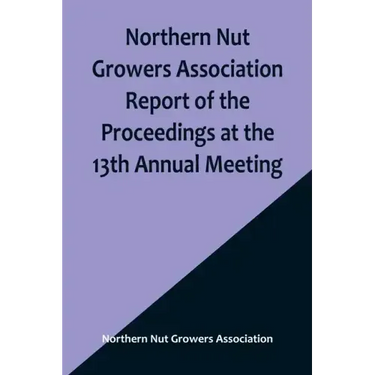 Northern Nut Growers Association Report of the Proceedings at the 13th Annual Meeting; Rochester, N.Y. September, 7, 8 and 9, 1922