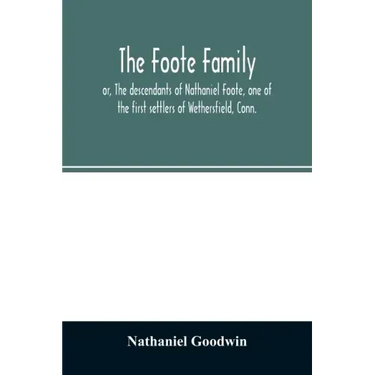 The Foote family: or, The descendants of Nathaniel Foote, one of the first settlers of Wethersfield, Conn., with genealogical notes of P