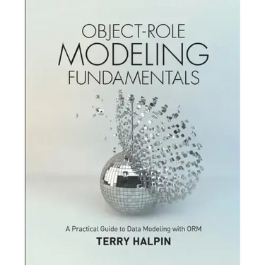 Object-Role Modeling Fundamentals: A Practical Guide to Data Modeling with ORM
