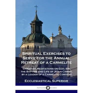 Spiritual Exercises to Serve for the Annual Retreat of a Carmelite: Christian Meditations on God, Sin, the Baptism and Life of Jesus Christ, by a Lead