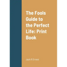 The Fools Guide to the Perfect Life: Print Book