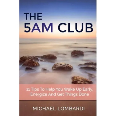 The 5 AM Club: 11 Tips To Help You Wake Up Early, Energize And Get Things Done