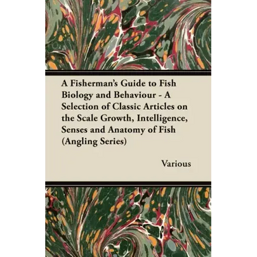 A Fisherman's Guide to Fish Biology and Behaviour - A Selection of Classic Articles on the Scale Growth, Intelligence, Senses and Anatomy of Fish (a