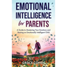 Emotional Intelligence for Parents: A Guide to Mastering Your Emotions and Raising an Emotionally Intelligent Child