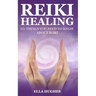 Reiki Healing for Beginners: 101 Things You Need to Know About Reiki to Help You Discover the Power of Healing and the Peace That Exists in the Pal