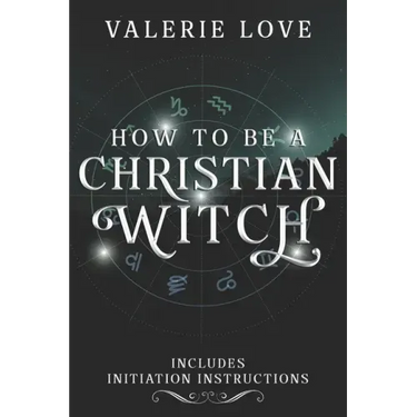 How to Be a Christian Witch: Includes Initiation Instructions