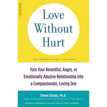 Love Without Hurt: Turn Your Resentful, Angry, or Emotionally Abusive Relationship Into a Compassionate, Loving One