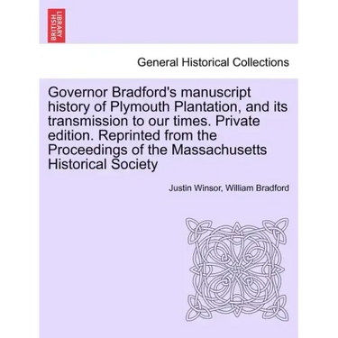 Governor Bradford's Manuscript History of Plymouth Plantation, and Its Transmission to Our Times. Private Edition. Reprinted from the Proceedings of t