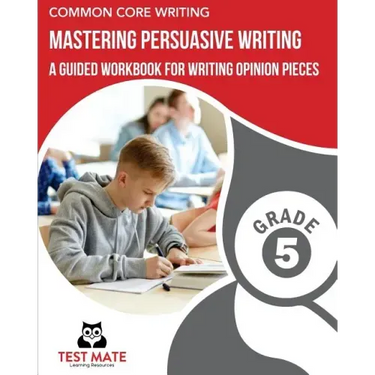 COMMON CORE WRITING Mastering Persuasive Writing, Grade 5: A Guided Workbook for Writing Opinion Pieces