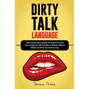 Dirty Talk Language: How to Learn with Examples of Phrases of Lust to Have a Great Sex with Your Man or Woman, Make it Wilder and Drive You