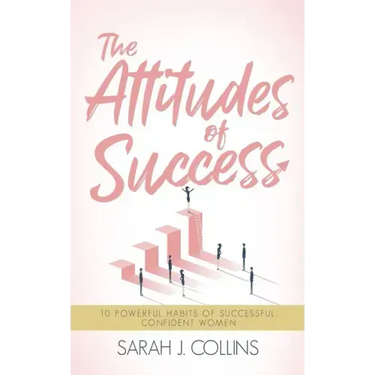 The Attitudes of Success: 10 Powerful Habits of Successful, Confident Women