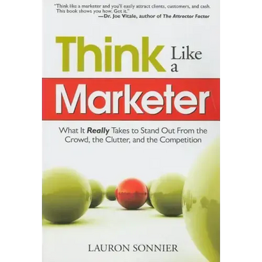 Think Like a Marketer: What It Really Takes to Stand Out from the Crowd, the Clutter, and the Competition