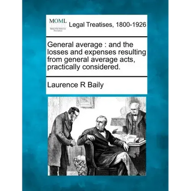 General Average: And the Losses and Expenses Resulting from General Average Acts, Practically Considered.