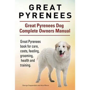 Great Pyrenees. Great Pyrenees Dog Complete Owners Manual. Great Pyrenees book for care, costs, feeding, grooming, health and training.