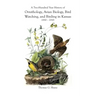 A Two-Hundred Year History of Ornithology, Avian Biology, Bird Watching, and Birding in Kansas (1810-2010)