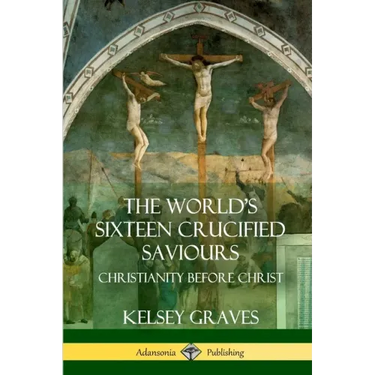 The World's Sixteen Crucified Saviours: Christianity Before Christ