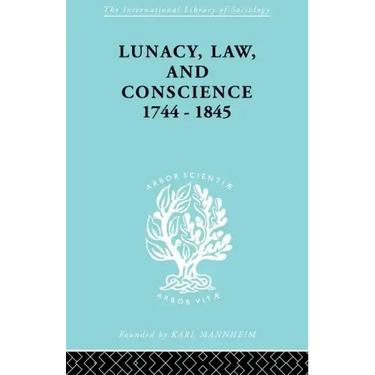 Lunacy, Law and Conscience, 1744-1845: The Social History of the Care of the Insane