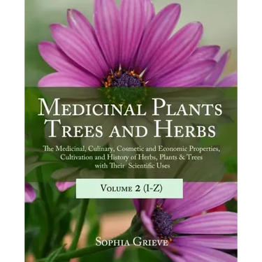 Medicinal Plants, Trees and Herbs (Vol. 2): The Medicinal, Culinary, Cosmetic and Economic Properties, Cultivation and History of Herbs, Plants & Tree
