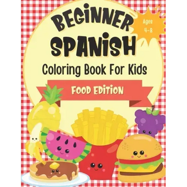 Beginner Spanish Coloring Book For Kids Ages 4-8 Food Edition: Bilingual Language Learning Activities For Kids - Featuring Color-In Illustrations Of F