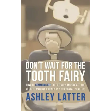 Don't Wait for the Tooth Fairy: How to Communicate Effectively and Create the Perfect Patient Journey in Your Dental Practice
