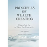 Principles of Wealth Creation: 5 Steps to Take You to Where You Want to Go