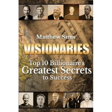Visionaries: Top 10 Billionaire's Greatest Secrets to Success