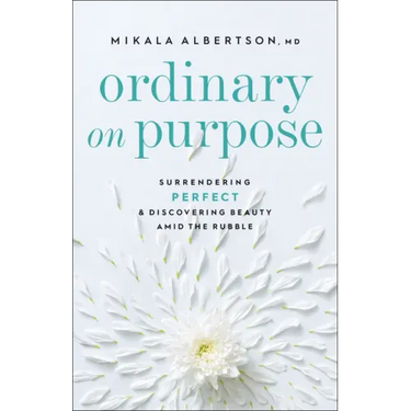 Ordinary on Purpose: Surrendering Perfect and Discovering Beauty Amid the Rubble