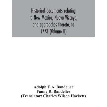 Historical documents relating to New Mexico, Nueva Vizcaya, and approaches thereto, to 1773 (Volume II)