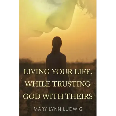 Living Your Life, While Trusting God with Theirs